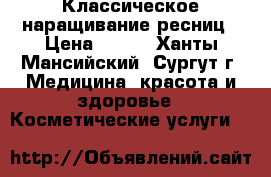 Классическое наращивание ресниц › Цена ­ 800 - Ханты-Мансийский, Сургут г. Медицина, красота и здоровье » Косметические услуги   